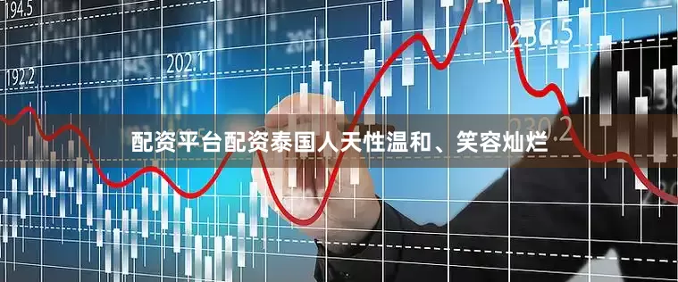 配资平台配资泰国人天性温和、笑容灿烂
