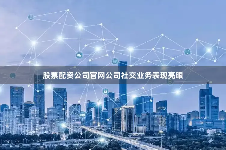 股票配资公司官网公司社交业务表现亮眼