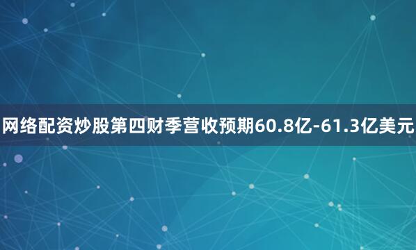 网络配资炒股第四财季营收预期60.8亿-61.3亿美元