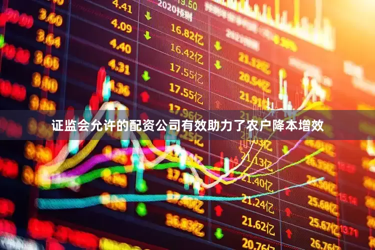 证监会允许的配资公司有效助力了农户降本增效