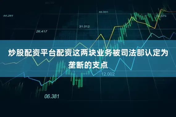 炒股配资平台配资这两块业务被司法部认定为垄断的支点