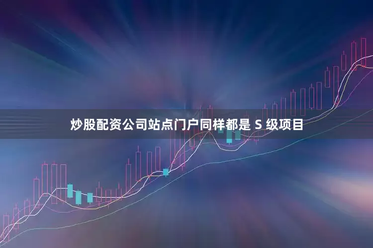 炒股配资公司站点门户同样都是 S 级项目
