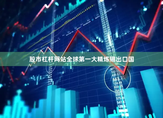 股市杠杆网站全球第一大精炼锡出口国