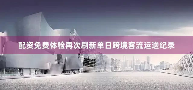 配资免费体验再次刷新单日跨境客流运送纪录