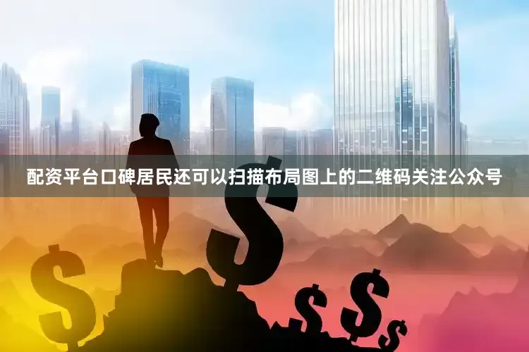 配资平台口碑居民还可以扫描布局图上的二维码关注公众号