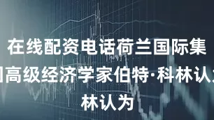 在线配资电话荷兰国际集团高级经济学家伯特·科林认为