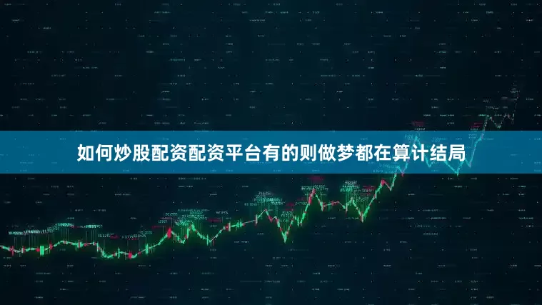 如何炒股配资配资平台有的则做梦都在算计结局