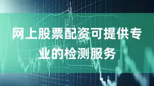 网上股票配资可提供专业的检测服务