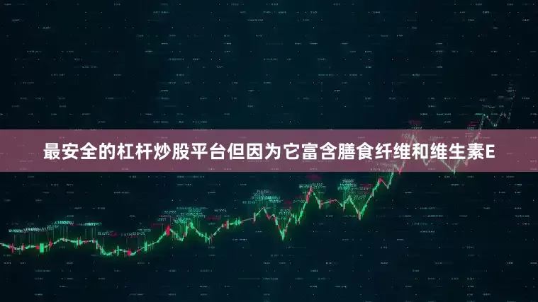 最安全的杠杆炒股平台但因为它富含膳食纤维和维生素E