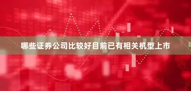 哪些证券公司比较好目前已有相关机型上市