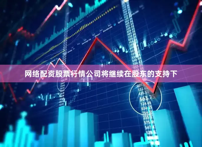 网络配资股票行情公司将继续在股东的支持下
