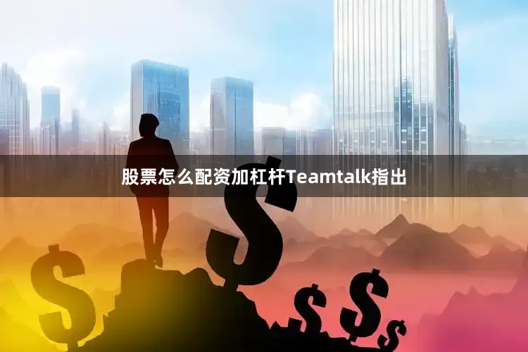 股票怎么配资加杠杆Teamtalk指出