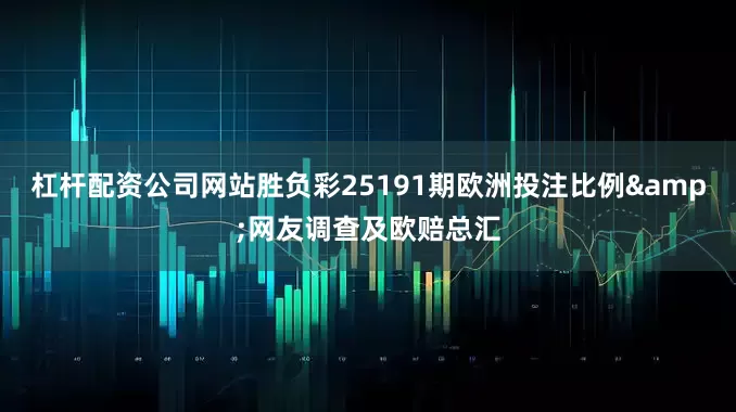 杠杆配资公司网站胜负彩25191期欧洲投注比例&网友调查及欧赔总汇