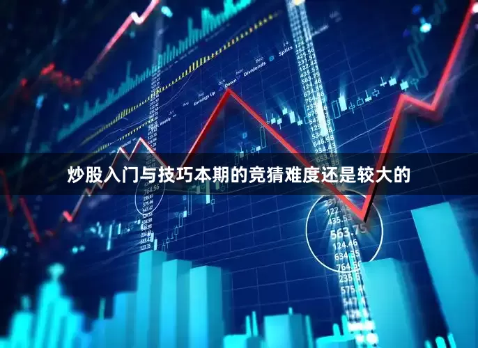 炒股入门与技巧本期的竞猜难度还是较大的