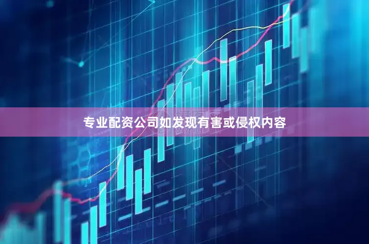 专业配资公司如发现有害或侵权内容