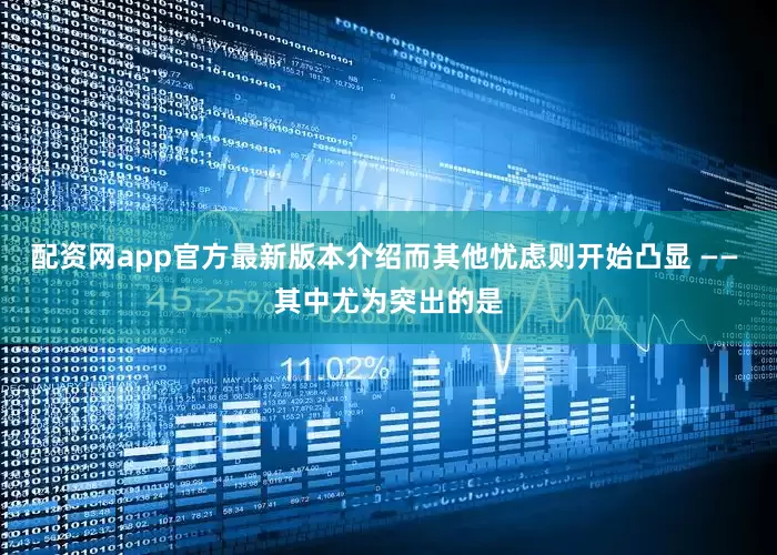 配资网app官方最新版本介绍而其他忧虑则开始凸显 —— 其中尤为突出的是