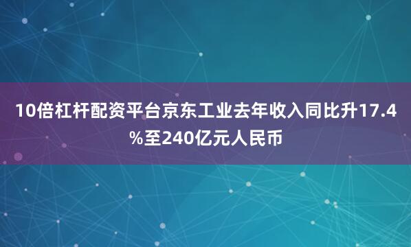 10倍杠杆配资平台京东工业去年收入同比升17.4%至240亿元人民币