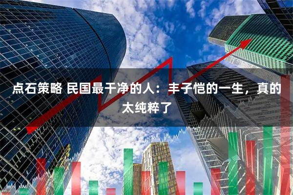 点石策略 民国最干净的人：丰子恺的一生，真的太纯粹了