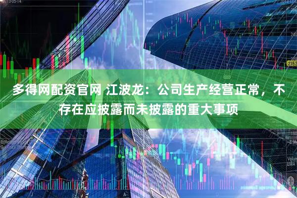 多得网配资官网 江波龙：公司生产经营正常，不存在应披露而未披露的重大事项